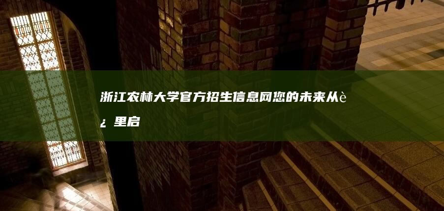 浙江农林大学官方招生信息网：您的未来从这里启航